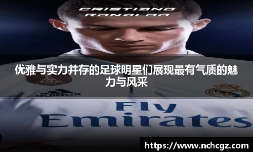 优雅与实力并存的足球明星们展现最有气质的魅力与风采