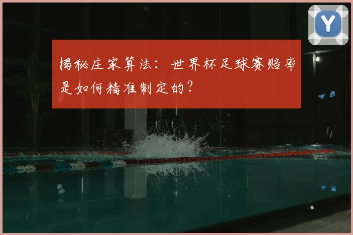 揭秘庄家算法:世界杯足球赛赔率是如何精准制定的?