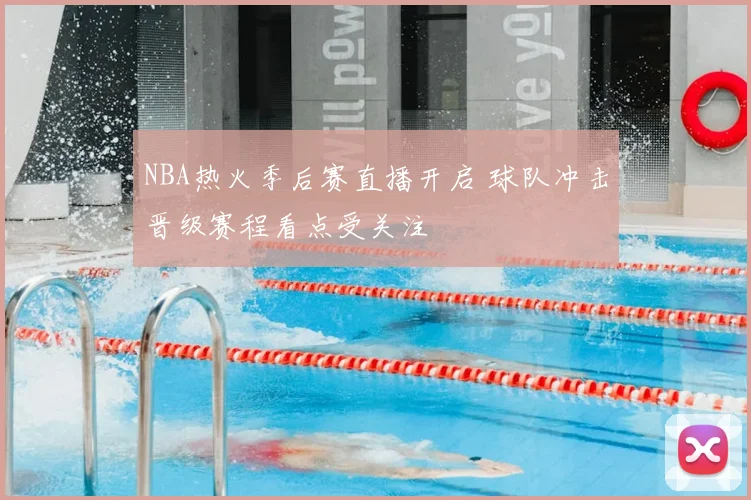 NBA热火季后赛直播开启 球队冲击晋级赛程看点受关注