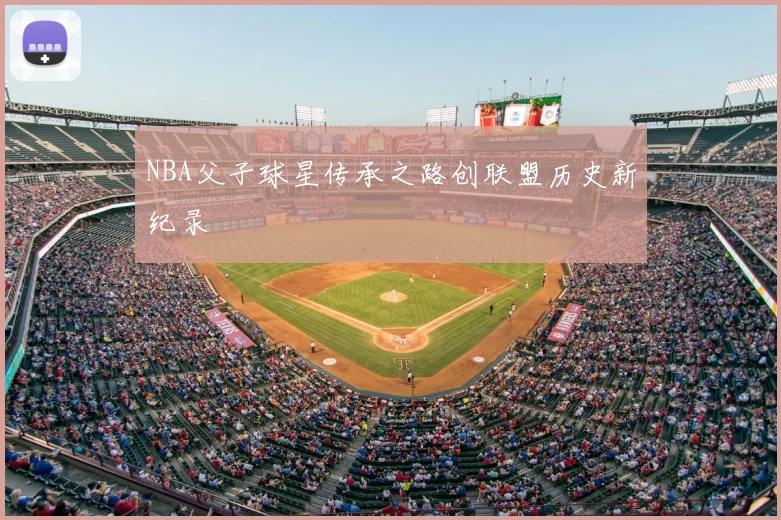 NBA父子球星传承之路创联盟历史新纪录