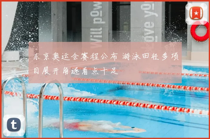 东京奥运会赛程公布 游泳田径多项目展开角逐看点十足