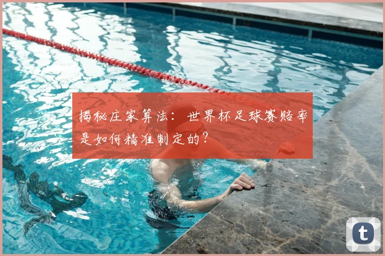 揭秘庄家算法：世界杯足球赛赔率是如何精准制定的？