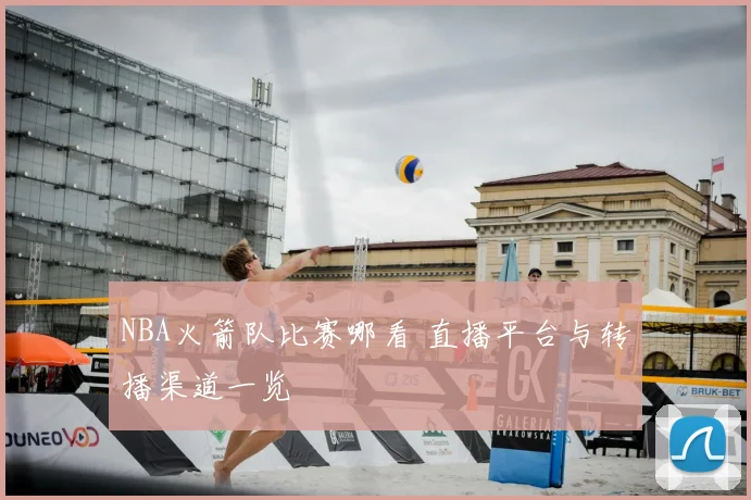 NBA火箭队比赛哪看 直播平台与转播渠道一览
