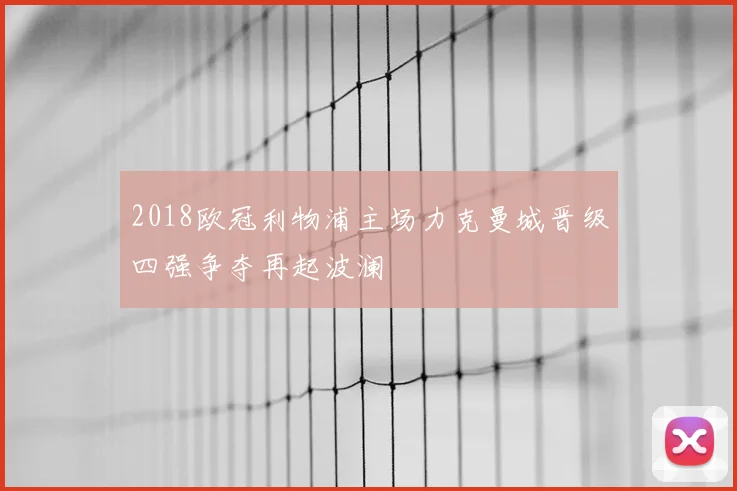 2018欧冠利物浦主场力克曼城晋级四强争夺再起波澜