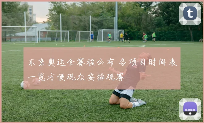 东京奥运会赛程公布 各项目时间表一览方便观众安排观赛