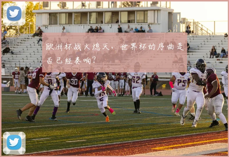 欧洲杯战火熄灭，世界杯的序曲是否已经奏响？