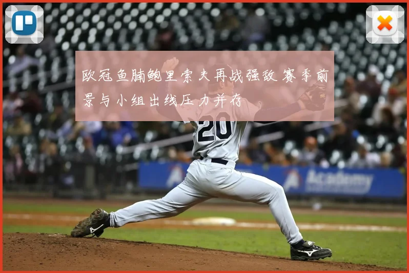 欧冠鱼腩鲍里索夫再战强敌 赛季前景与小组出线压力并存