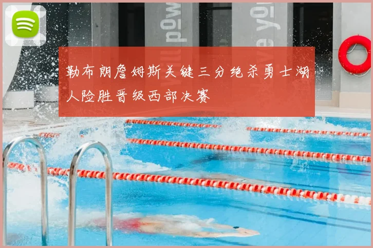 勒布朗詹姆斯关键三分绝杀勇士湖人险胜晋级西部决赛