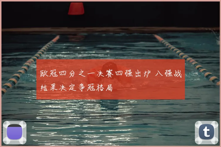 欧冠四分之一决赛四强出炉 八强战结果决定争冠格局