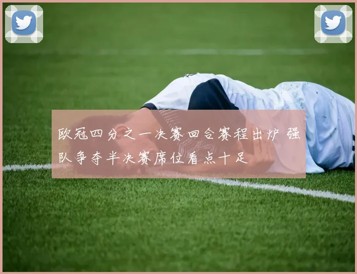 欧冠四分之一决赛回合赛程出炉 强队争夺半决赛席位看点十足