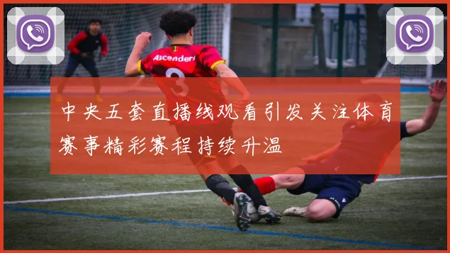 中央五套直播线观看引发关注体育赛事精彩赛程持续升温