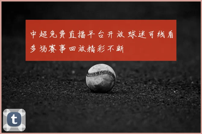 中超免费直播平台开放 球迷可线看多场赛事回放精彩不断