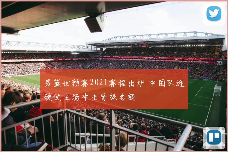 男篮世预赛2021赛程出炉 中国队迎硬仗主场冲击晋级名额