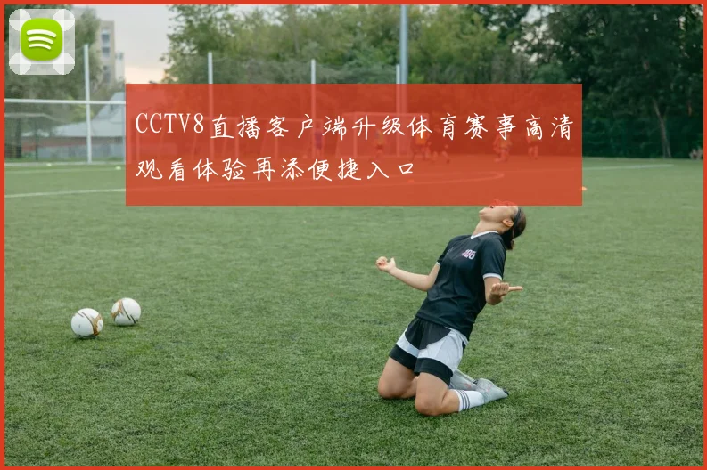 CCTV8直播客户端升级体育赛事高清观看体验再添便捷入口