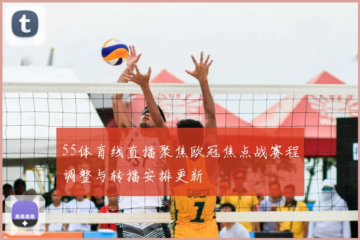 55体育线直播聚焦欧冠焦点战赛程调整与转播安排更新