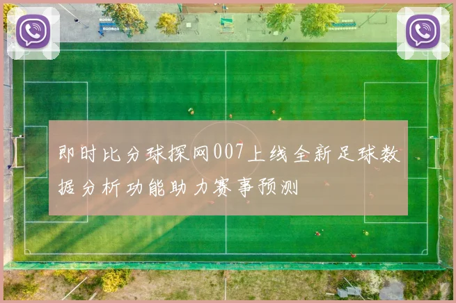 即时比分球探网007上线全新足球数据分析功能助力赛事预测
