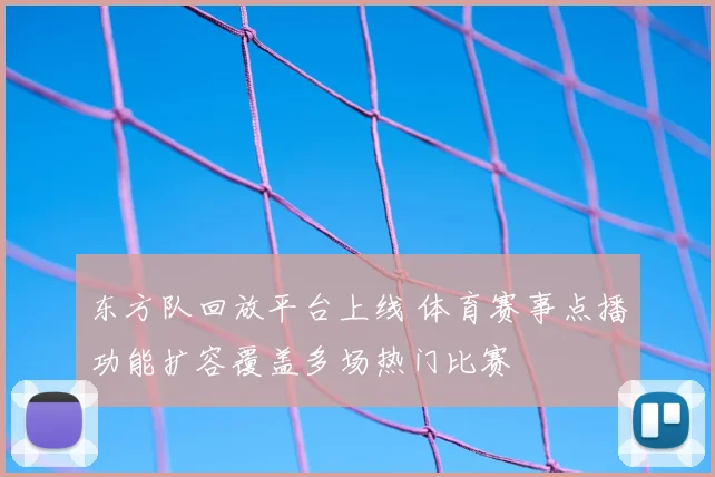 东方队回放平台上线 体育赛事点播功能扩容覆盖多场热门比赛