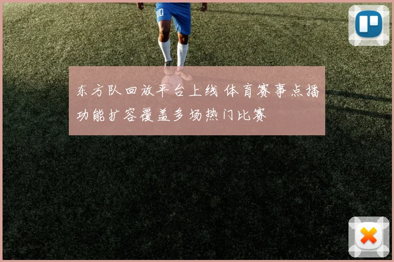 东方队回放平台上线 体育赛事点播功能扩容覆盖多场热门比赛