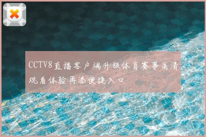 CCTV8直播客户端升级体育赛事高清观看体验再添便捷入口