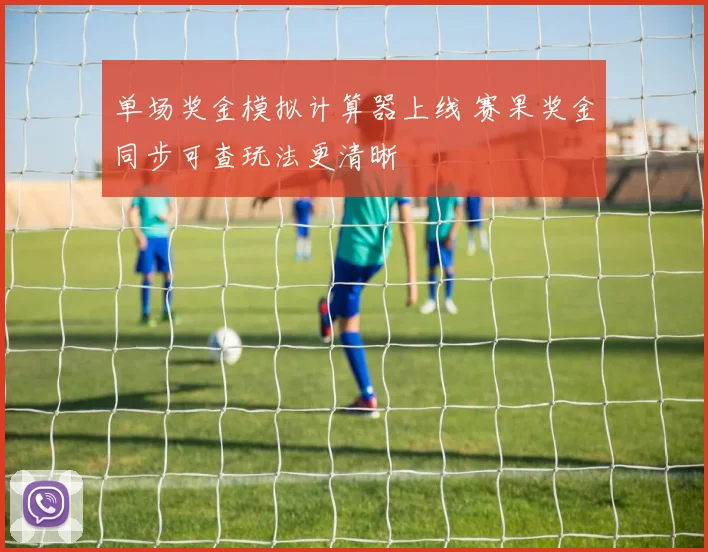 单场奖金模拟计算器上线 赛果奖金同步可查玩法更清晰