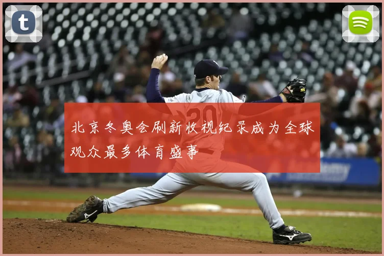 北京冬奥会刷新收视纪录成为全球观众最多体育盛事