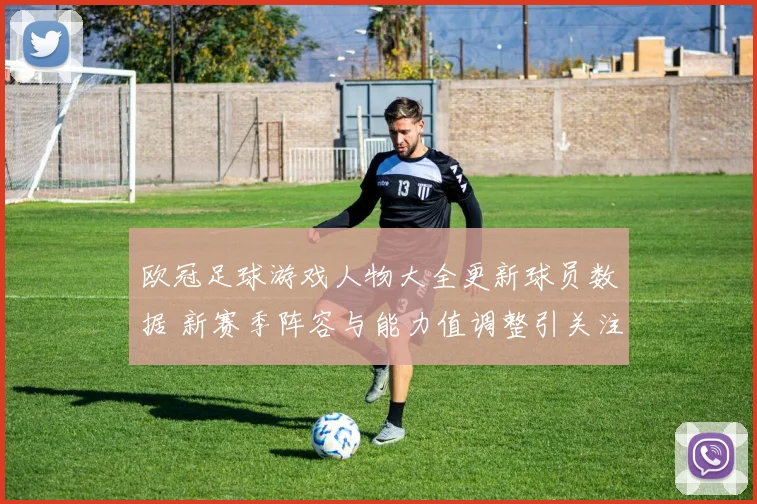 欧冠足球游戏人物大全更新球员数据 新赛季阵容与能力值调整引关注