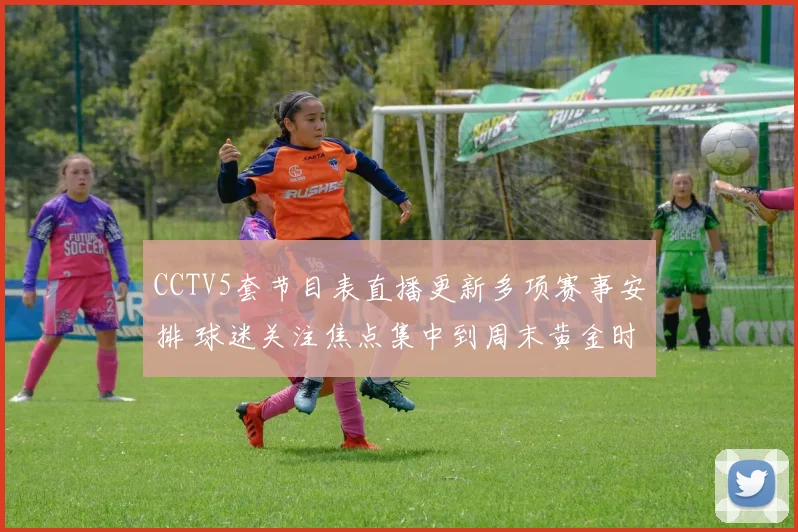 CCTV5套节目表直播更新多项赛事安排 球迷关注焦点集中到周末黄金时段