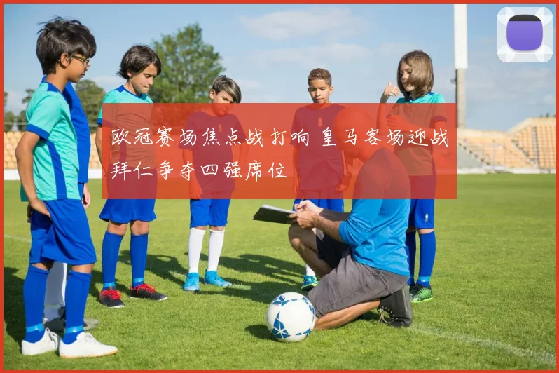 欧冠赛场焦点战打响 皇马客场迎战拜仁争夺四强席位