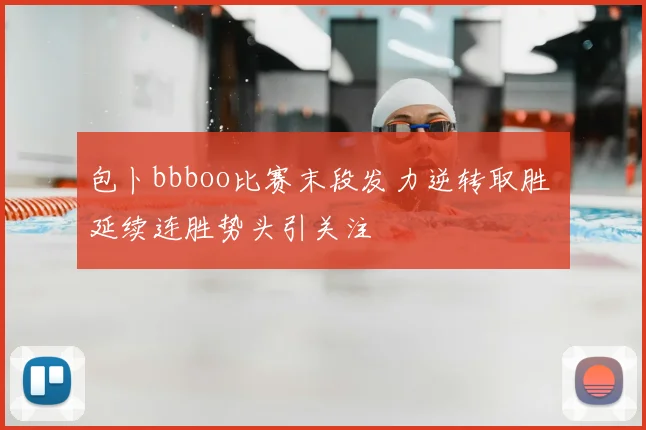 包卜bbboo比赛末段发力逆转取胜 延续连胜势头引关注
