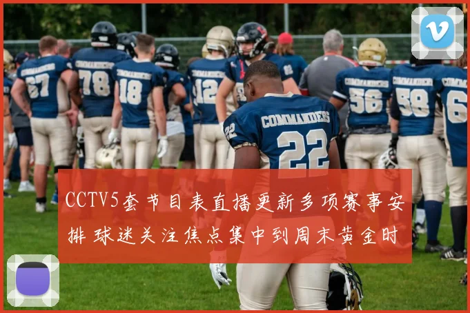 CCTV5套节目表直播更新多项赛事安排 球迷关注焦点集中到周末黄金时段