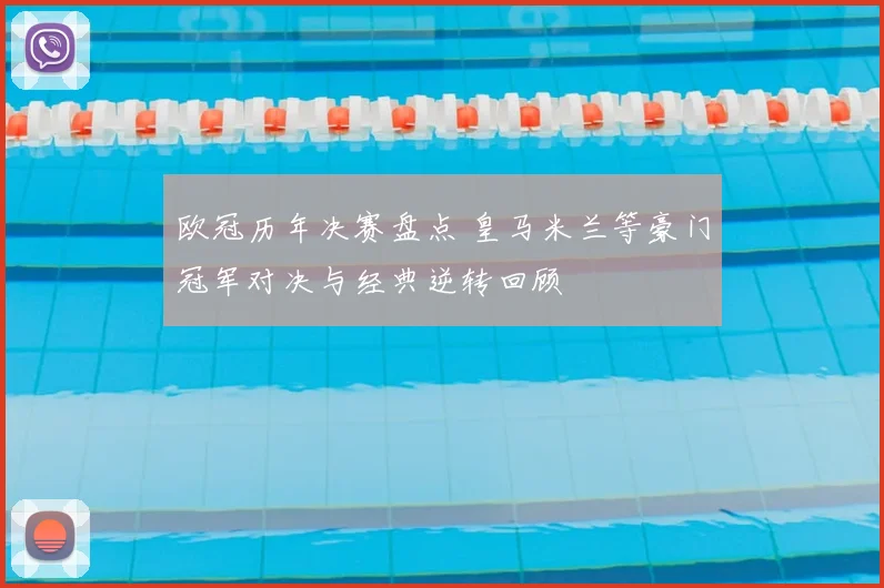 欧冠历年决赛盘点 皇马米兰等豪门冠军对决与经典逆转回顾