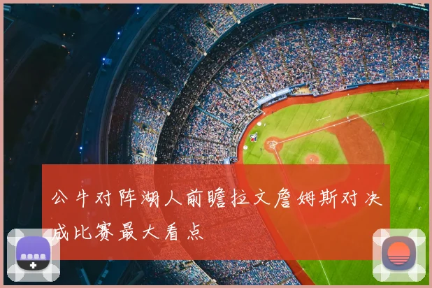 公牛对阵湖人前瞻拉文詹姆斯对决成比赛最大看点