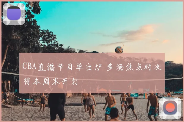 CBA直播节目单出炉 多场焦点对决将本周末开打