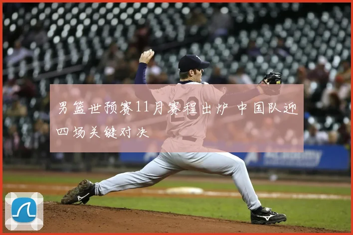 男篮世预赛11月赛程出炉 中国队迎四场关键对决