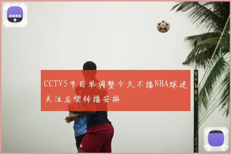 CCTV5节目单调整今天不播NBA球迷关注后续转播安排