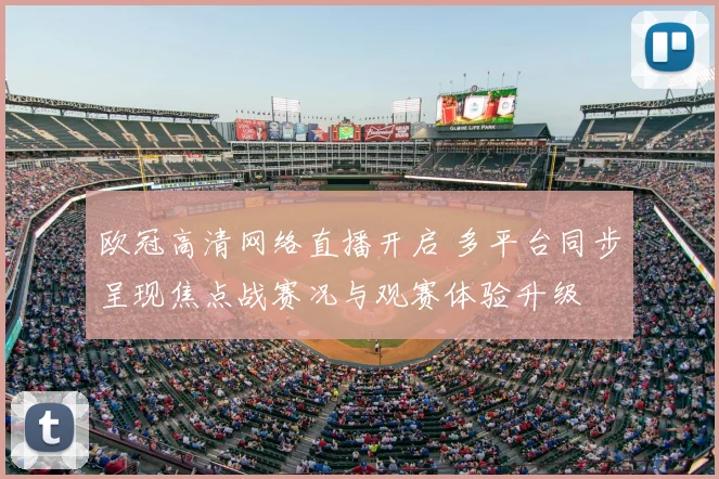 欧冠高清网络直播开启 多平台同步呈现焦点战赛况与观赛体验升级