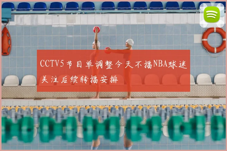 CCTV5节目单调整今天不播NBA球迷关注后续转播安排