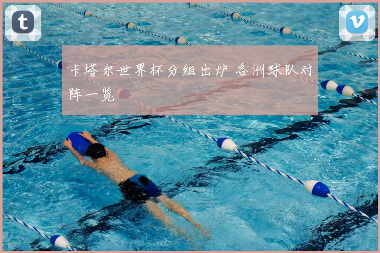 卡塔尔世界杯分组出炉 各洲球队对阵一览