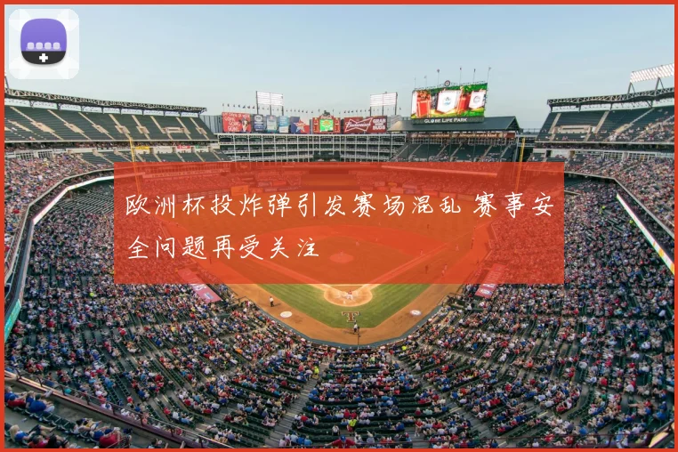 欧洲杯投炸弹引发赛场混乱 赛事安全问题再受关注