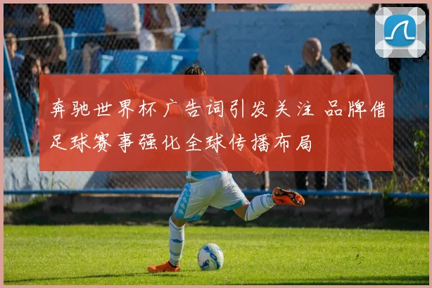 奔驰世界杯广告词引发关注 品牌借足球赛事强化全球传播布局