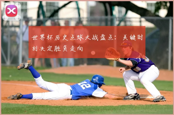世界杯历史点球大战盘点：关键时刻决定胜负走向
