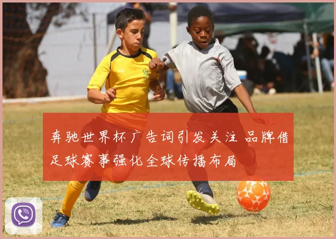 奔驰世界杯广告词引发关注 品牌借足球赛事强化全球传播布局
