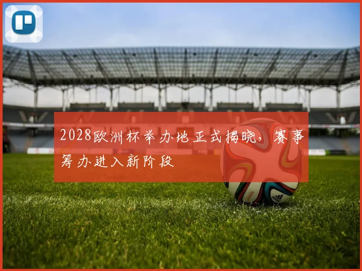2028欧洲杯举办地正式揭晓，赛事筹办进入新阶段
