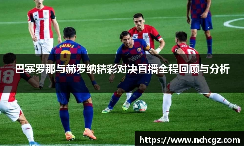 巴塞罗那与赫罗纳精彩对决直播全程回顾与分析