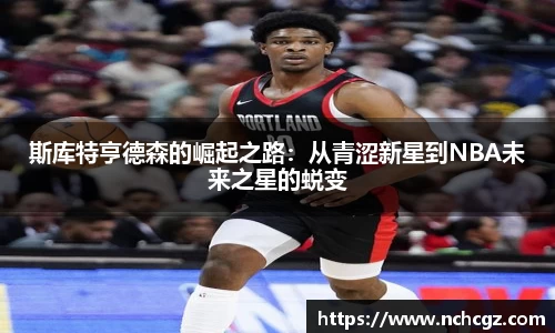 斯库特亨德森的崛起之路：从青涩新星到NBA未来之星的蜕变