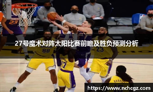 27号魔术对阵太阳比赛前瞻及胜负预测分析