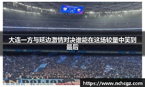 大连一方与延边激情对决谁能在这场较量中笑到最后