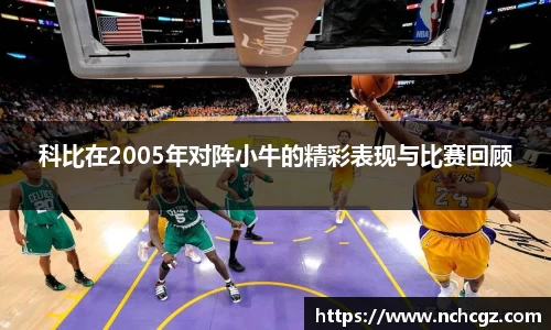 科比在2005年对阵小牛的精彩表现与比赛回顾
