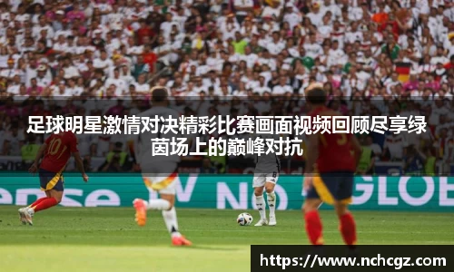 足球明星激情对决精彩比赛画面视频回顾尽享绿茵场上的巅峰对抗