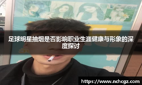 足球明星抽烟是否影响职业生涯健康与形象的深度探讨
